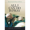 All I Can Do Is Pray: Discovering the Power of Prayer