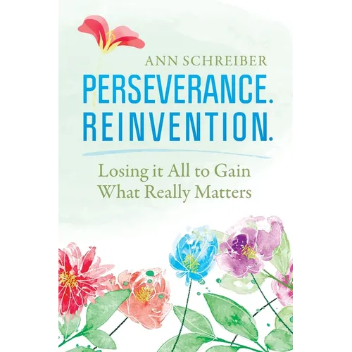 Perseverance. Reinvention.: Losing It All to Gain What Truly Matters