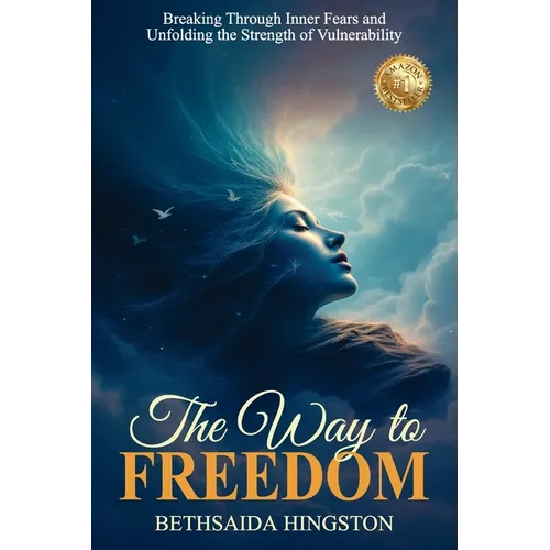 The Way to Freedom: Breaking Through Inner Fears and Unfolding the Strength of Vulnerability