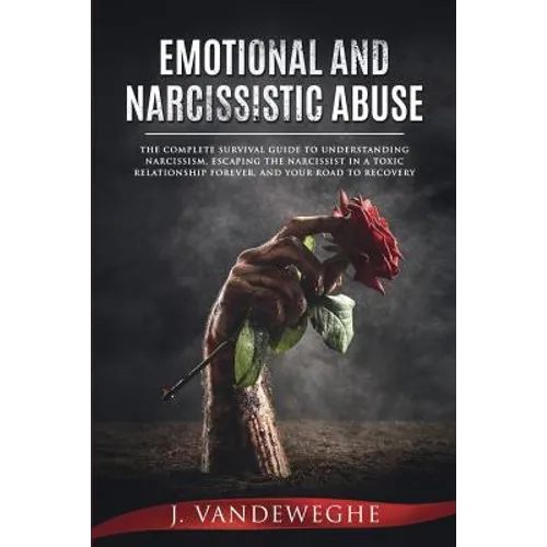 Emotional and Narcissistic Abuse: The Complete Survival Guide to Understanding Narcissism, Escaping the Narcissist in a Toxic Relationship Forever, an