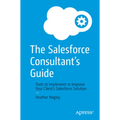 The Salesforce Consultant's Guide: Tools to Implement or Improve Your Client's Salesforce Solution