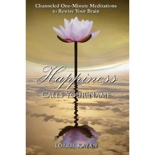 Happiness Calls Your Name: Channeled One-Minute Meditations to Rewire Your Brain