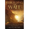Rebuilding the Wall: Restoring our broken lives through the book of Nehemiah