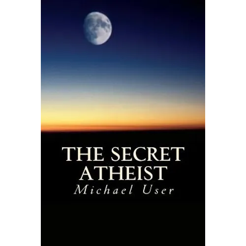 The Secret Atheist: How to live your life as a true believer