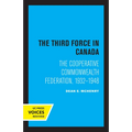 The Third Force in Canada: The Cooperative Commonwealth Federation, 1932-1948
