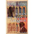 What to Do When He Won't Change: Saving Your Marriage When He is Angry, Selfish, Unhappy, or Avoids You