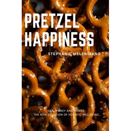 Pretzel Happiness: Sex, Money and Power. The New Equation of Holistic Wellbeing.