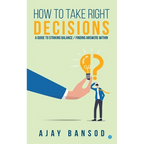 How to take Right Decisions A Guide to Striking a Balance/ Finding Answers Within