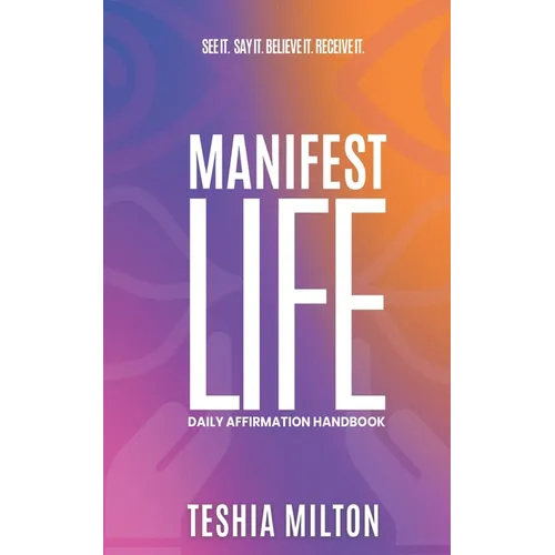 See it. Say it. Believe it. Receive it. Manifest Life Affirmation Handbook