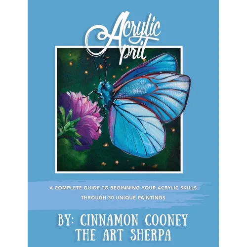 Acrylic April 2020: A Complete Guide To Beginning Your Acrylic Skills Through 30 Unique Paintings