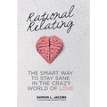 Rational Relating: The Smart Way to Stay Sane in the Crazy World of Love