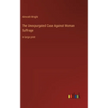 The Unexpurgated Case Against Woman Suffrage: in large print