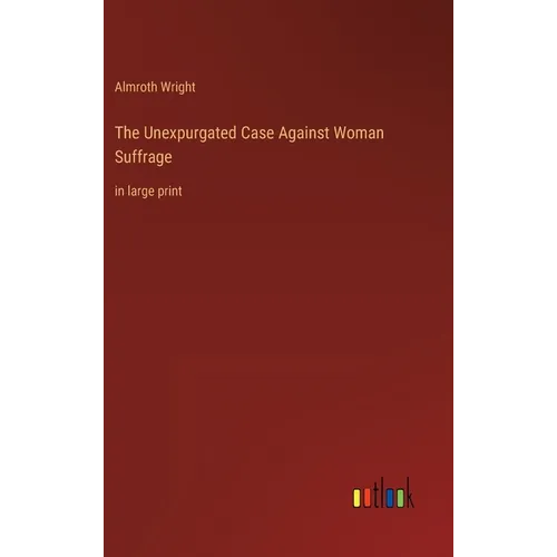 The Unexpurgated Case Against Woman Suffrage: in large print