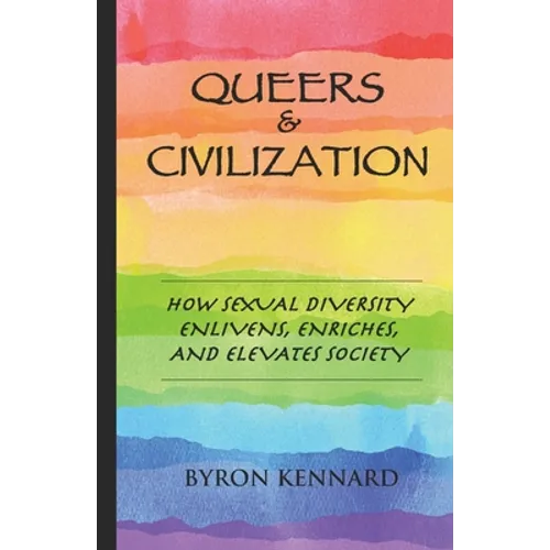 Queers & Civilization: How Sexual Diversity Enlivens, Enriches, and Elevates Society