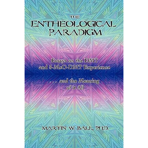 The Entheological Paradigm: Essays on the DMT and 5-MeO-DMT Experience and the Meaning of it All