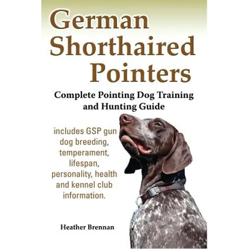 German Shorthaired Pointers: Complete Pointing Dog Training and Hunting Guide