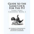 Guide to the Game Cock For The Pit: Game Fowl Chickens Book 2