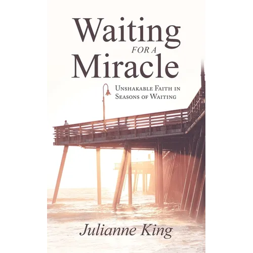 Waiting for a Miracle: Unshakable Faith in Seasons of Waiting