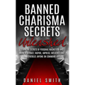 Banned Charisma Secrets Unleashed: Learn The Secrets Of Personal Magnetism And How To Attract, Inspire, Impress, Influence And Energize Anyone On Comm