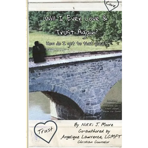 Will I Ever Love & Trust Again?: How do I get to that place?