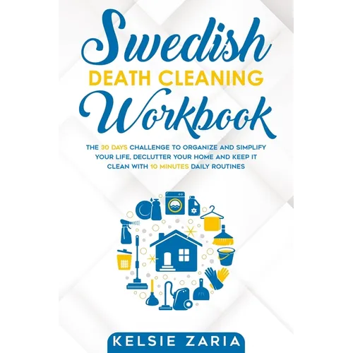 Swedish Death Cleaning Workbook: The 30 Days Challenge to Organize and Simplify Your Life, Declutter Your Home and Keep It Clean with 10 minutes Daily