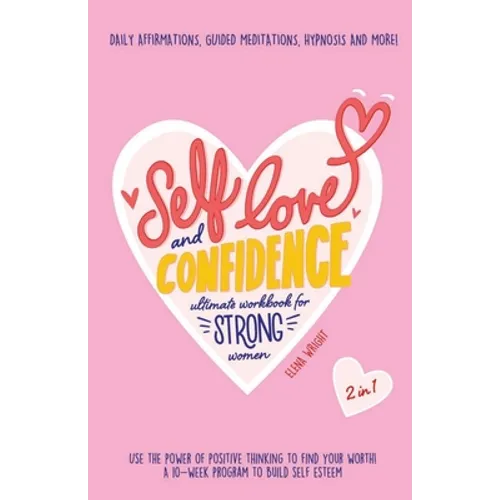 Self-Love and Confidence Workbook for Strong Women: Use the Power of Positive Thinking to Find Your Worth!: A 10-week program to Build Self Esteem wit