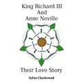 King Richard III & Anne Neville: a love story