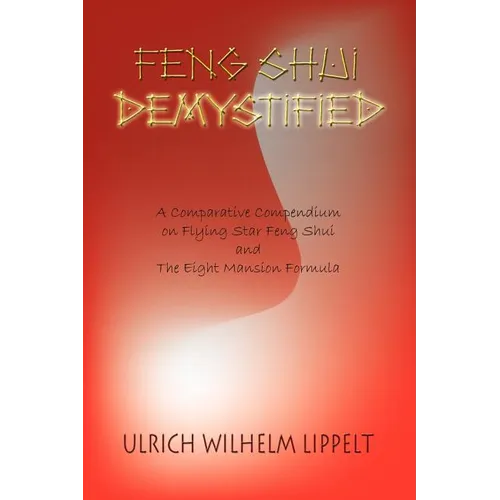 Feng Shui Demystified: A Comparative Compendium on Flying Star Feng Shui and The Eight Mansion Formula