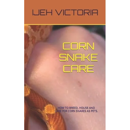 Corn Snake Care: How to Breed, House and Care for Corn Snakes as Pets