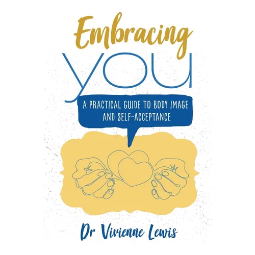 Embracing You: A Practical Guide to Body Image and Self-Acceptance