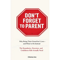 Don't Forget To Parent: Why Being Their Friend Isn't Love - and What to Do Instead