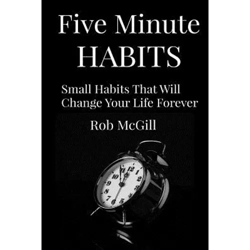 Five Minute Habits: Small Habits That Will Change Your Life Forever