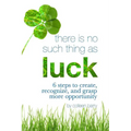 There Is No Such Thing As Luck: 6 Steps to Create, Recognize, and Grasp More Opportunity