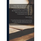 The Ark of the Covenant Opened, or, A Treatise of the Covenant of Redemption Between God and Christ, as the Foundation of the Covenant of Grace.: The - Paperback