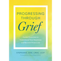 Progressing Through Grief: Guided Exercises to Understand Your Emotions and Recover from Loss
