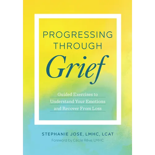 Progressing Through Grief: Guided Exercises to Understand Your Emotions and Recover from Loss