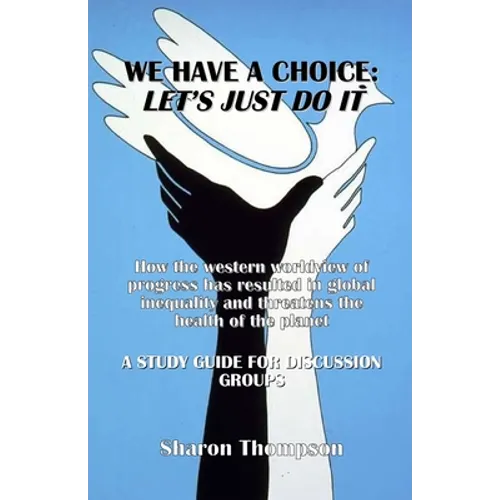 We Have a Choice: How the western worldview of progress has resulted in global inequality and threatens the health of the planet: A Stud