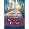 Divorcing a Parent: Free Yourself from the Past and Live the Life You've Always Wanted