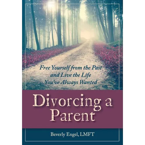 Divorcing a Parent: Free Yourself from the Past and Live the Life You've Always Wanted