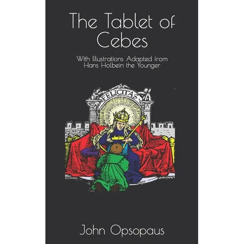 The Tablet of Cebes: With Illustrations Adapted from Hans Holbein the Younger