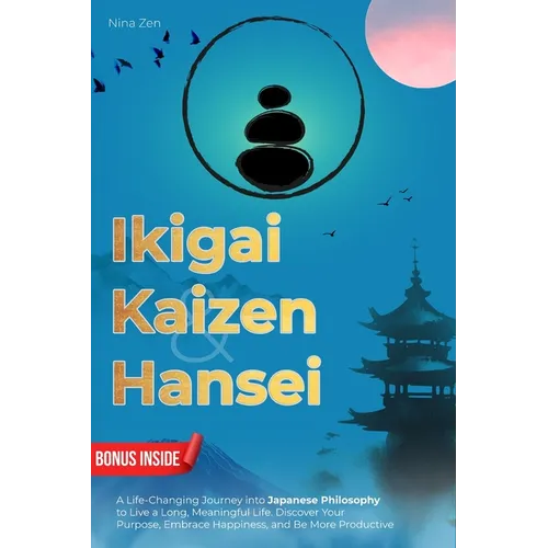 Ikigai, Kaizen & Hansei: A Life-Changing Journey into Japanese Philosophy to Live a Long, Meaningful Life. Discover Your Purpose, Embrace Happiness, a