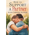 How to Support a Partner with Chronic Illness: Balancing caregiving and maintaining intimacy in challenging times