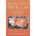 Never Love a Feral Cat: A Tale of Compassion and Coexistence