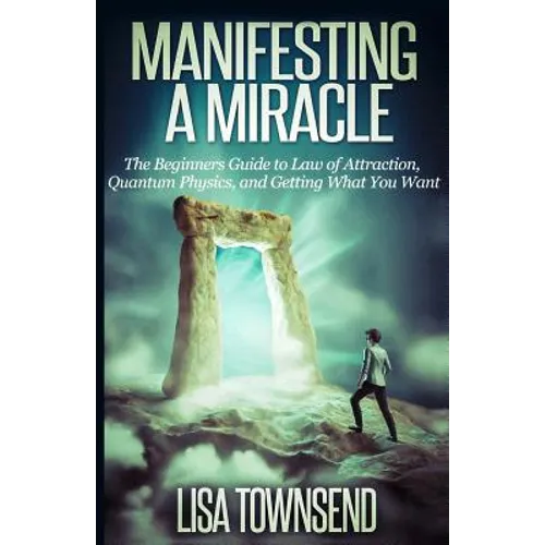 Manifesting a Miracle: The Beginners Guide to Law of Attraction, Quantum Physics, and Getting What You Want