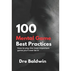100 Mental Game Best Practices: How To Play The Most Important Game You'll Ever Play