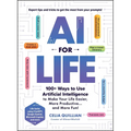 AI for Life: 100+ Ways to Use Artificial Intelligence to Make Your Life Easier, More Productive...and More Fun!