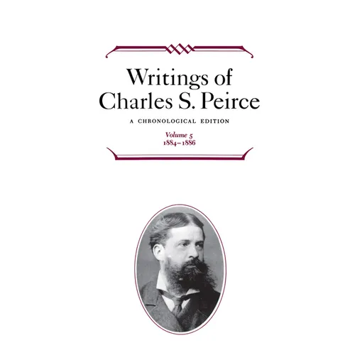 Writings of Charles S. Peirce: A Chronological Edition, Volume 5: 1884-1886