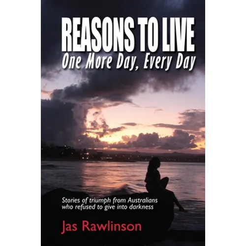 Reasons To Live One More Day, Every Day: Stories of triumph from Australians who refused to give into darkness