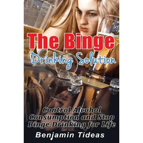 The Binge Drinking Solution: Control Alcohol Consumption and Stop Binge Drinking for Life