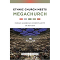 Ethnic Church Meets Megachurch: Indian American Christianity in Motion